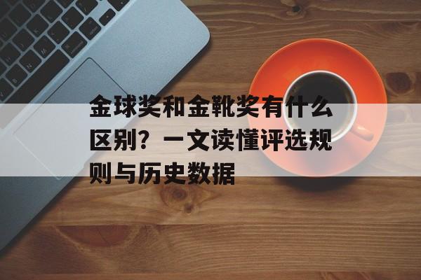 金球奖和金靴奖有什么区别？一文读懂评选规则与历史数据-第1张图片-