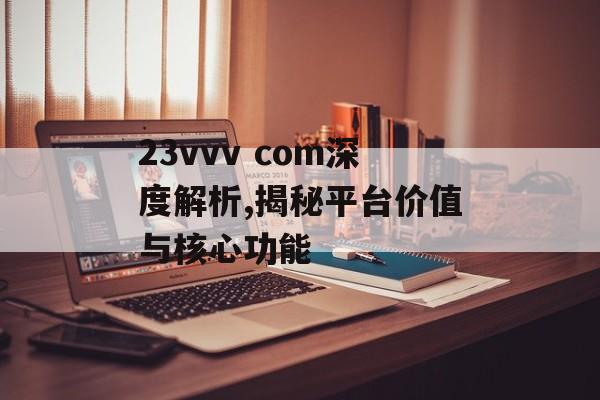 23vvv com深度解析,揭秘平台价值与核心功能-第1张图片-