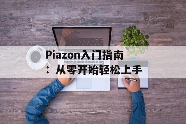 Piazon入门指南：从零开始轻松上手-第1张图片-