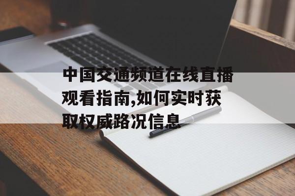 中国交通频道在线直播观看指南,如何实时获取权威路况信息-第1张图片- 中国交通频道在线直播观看指南,如何实时获取权威路况信息-第1张图片-