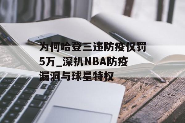 为何哈登三违防疫仅罚5万_深扒NBA防疫漏洞与球星特权-第1张图片-