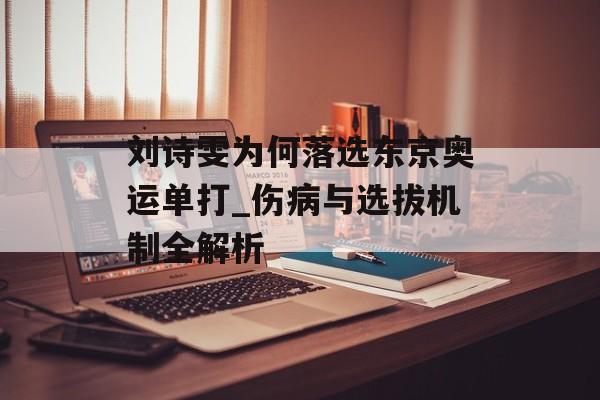 刘诗雯为何落选东京奥运单打_伤病与选拔机制全解析-第1张图片-
