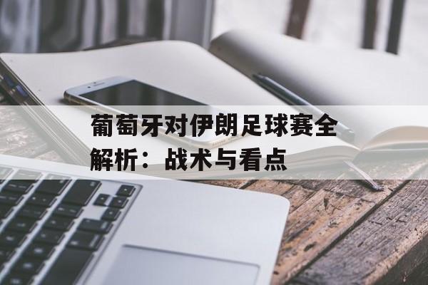 葡萄牙对伊朗足球赛全解析：战术与看点-第1张图片-