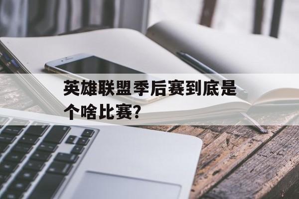 英雄联盟季后赛到底是个啥比赛？-第1张图片-