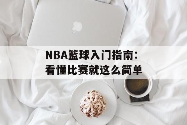 NBA篮球入门指南：看懂比赛就这么简单-第1张图片-