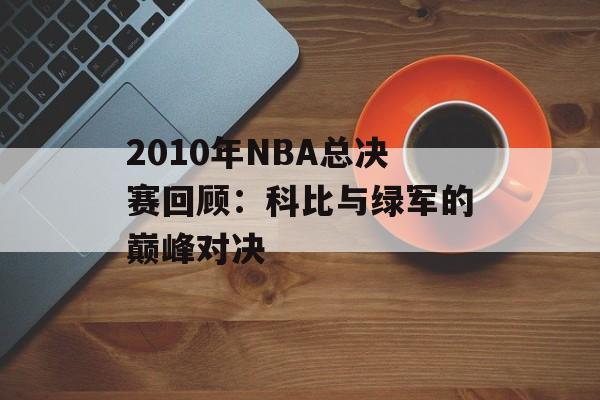 2010年NBA总决赛回顾：科比与绿军的巅峰对决-第1张图片-