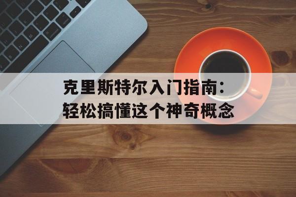 克里斯特尔入门指南：轻松搞懂这个神奇概念-第1张图片-