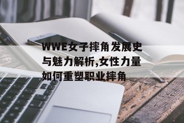 WWE女子摔角发展史与魅力解析,女性力量如何重塑职业摔角-第1张图片-