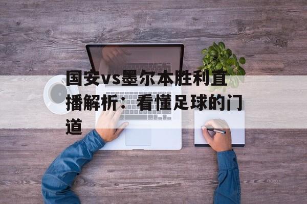 国安vs墨尔本胜利直播解析：看懂足球的门道-第1张图片-
