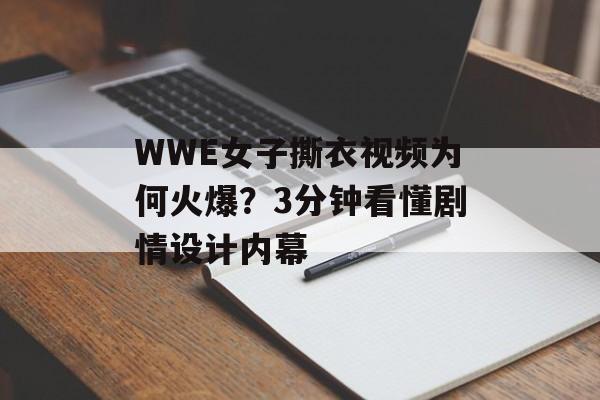 WWE女子撕衣视频为何火爆？3分钟看懂剧情设计内幕-第1张图片-