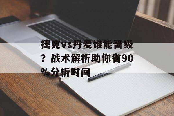 捷克vs丹麦谁能晋级？战术解析助你省90%分析时间-第1张图片-