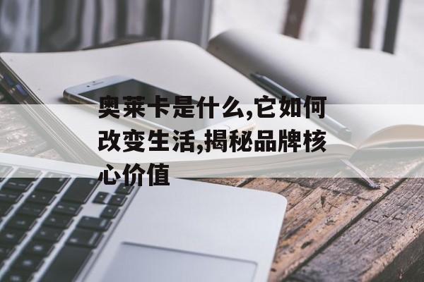 奥莱卡是什么,它如何改变生活,揭秘品牌核心价值-第1张图片- 奥莱卡是什么,它如何改变生活,揭秘品牌核心价值-第1张图片-