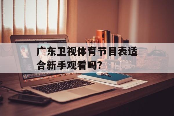 广东卫视体育节目表适合新手观看吗？-第1张图片-